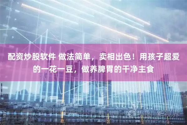 配资炒股软件 做法简单，卖相出色！用孩子超爱的一花一豆，做养脾胃的干净主食