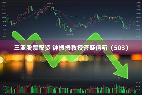 三亚股票配资 钟振振教授答疑信箱（503）
