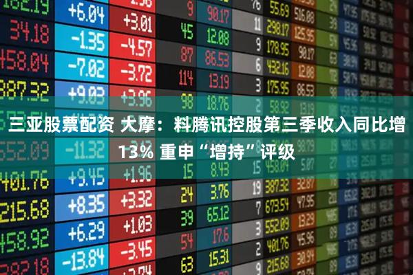 三亚股票配资 大摩：料腾讯控股第三季收入同比增13% 重申“增持”评级