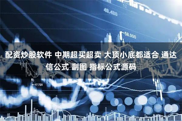 配资炒股软件 中期超买超卖 大顶小底都适合 通达信公式 副图 指标公式源码