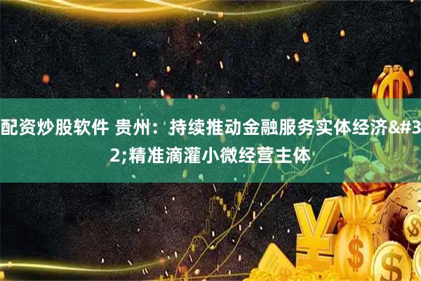 配资炒股软件 贵州：持续推动金融服务实体经济 精准滴灌小微经营主体