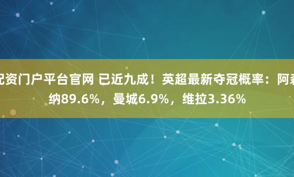 配资门户平台官网 已近九成！英超最新夺冠概率：阿森纳89.6%，曼城6.9%，维拉3.36%