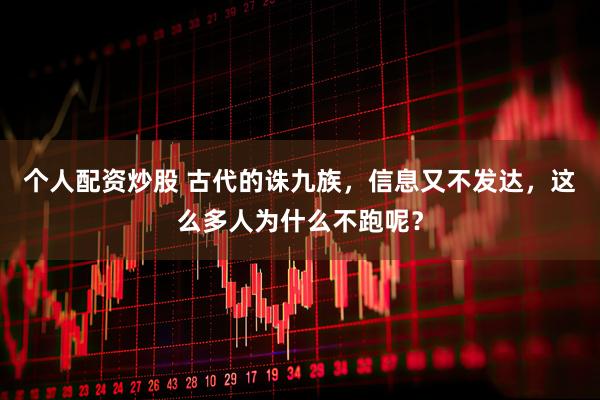 个人配资炒股 古代的诛九族，信息又不发达，这么多人为什么不跑呢？