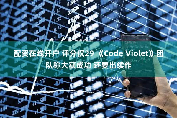 配资在线开户 评分仅29 《Code Violet》团队称大获成功 还要出续作