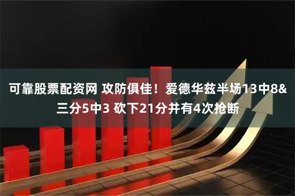 可靠股票配资网 攻防俱佳！爱德华兹半场13中8&三分5中3 砍下21分并有4次抢断