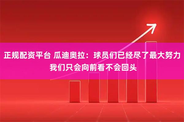 正规配资平台 瓜迪奥拉：球员们已经尽了最大努力 我们只会向前看不会回头