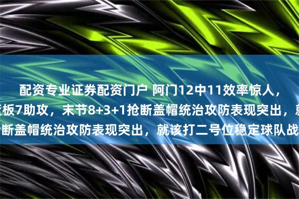 配资专业证券配资门户 阿门12中11效率惊人，比肩詹皇完成26分7篮板7助攻，末节8+3+1抢断盖帽统治攻防表现突出，就该打二号位稳定球队战绩