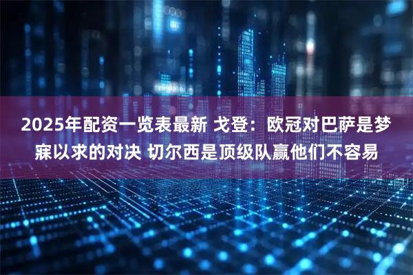 2025年配资一览表最新 戈登：欧冠对巴萨是梦寐以求的对决 切尔西是顶级队赢他们不容易