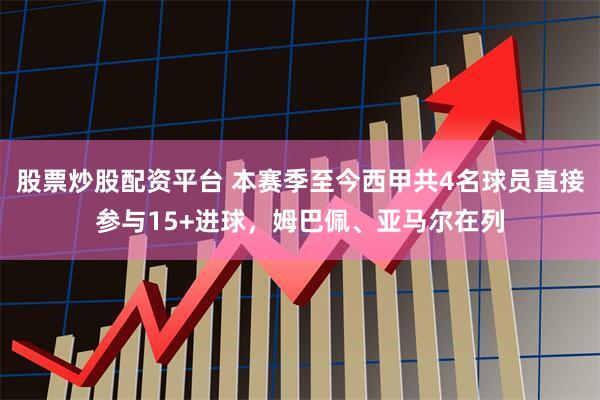 股票炒股配资平台 本赛季至今西甲共4名球员直接参与15+进球，姆巴佩、亚马尔在列