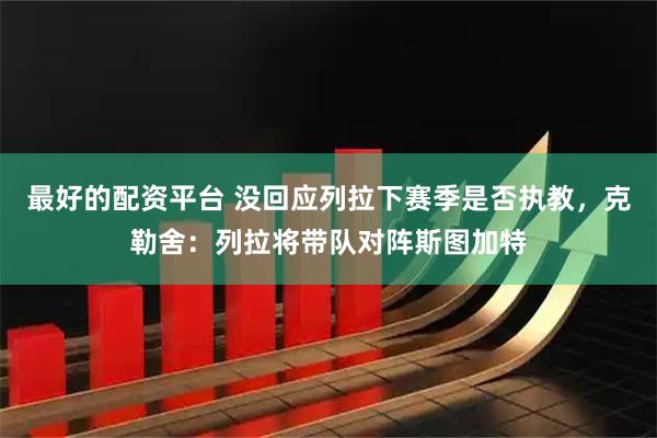 最好的配资平台 没回应列拉下赛季是否执教，克勒舍：列拉将带队对阵斯图加特