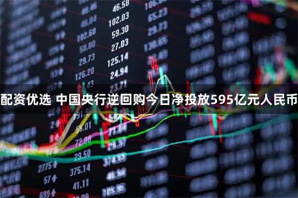 配资优选 中国央行逆回购今日净投放595亿元人民币
