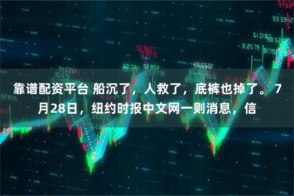 靠谱配资平台 船沉了，人救了，底裤也掉了。 7月28日，纽约时报中文网一则消息，信