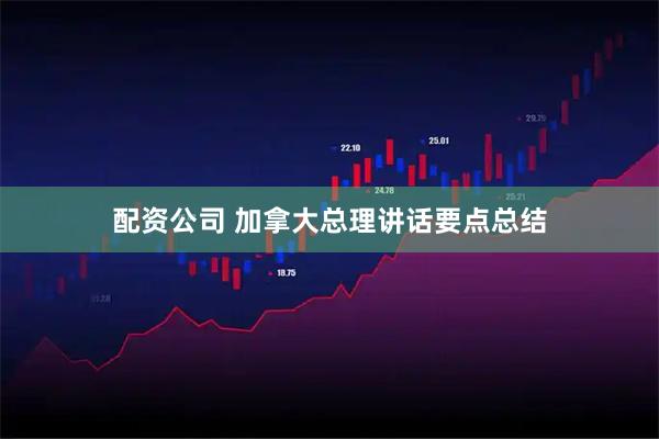 配资公司 加拿大总理讲话要点总结