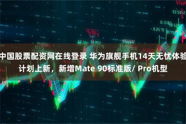中国股票配资网在线登录 华为旗舰手机14天无忧体验计划上新，新增Mate 90标准版/ Pro机型